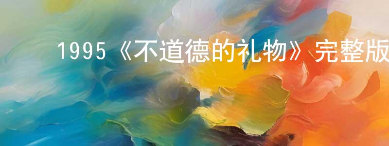 ﻿曾怡婷发布﻿1995《不道德的礼物》完整版电影/在线观看/百度云-美剧天堂
